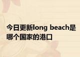 今日更新long beach是哪個國家的港口