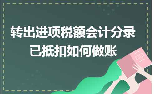 轉(zhuǎn)出進(jìn)項稅額會計分錄已抵扣如何做賬