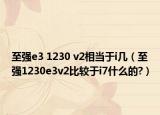 至強(qiáng)e3 1230 v2相當(dāng)于i幾（至強(qiáng)1230e3v2比較于i7什么的?）