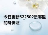 今日更新522502是哪里的身份證