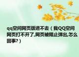 qq空間網(wǎng)頁版進(jìn)不去（我QQ空間網(wǎng)頁打不開了,網(wǎng)頁被阻止彈出,怎么回事?）