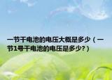 一節(jié)干電池的電壓大概是多少（一節(jié)1號(hào)干電池的電壓是多少?）