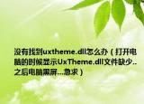 沒(méi)有找到uxtheme.dll怎么辦（打開(kāi)電腦的時(shí)候顯示UxTheme.dll文件缺少..之后電腦黑屏...急求）