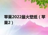 蘋(píng)果2022最火壁紙（蘋(píng)果2）