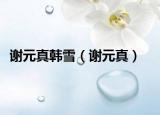 謝元真韓雪（謝元真）