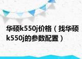 華碩k550j價(jià)格（找華碩k550j的參數(shù)配置）