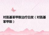 對氨基苯甲酸治療白發(fā)（對氨基苯甲酸）