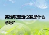 英雄聯盟定位賽是什么意思?