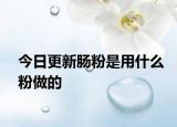 今日更新腸粉是用什么粉做的
