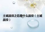 土城戰(zhàn)役之后是什么戰(zhàn)役（土城戰(zhàn)役）