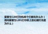 愛普生l130打印機(jī)兩個(gè)燈都亮怎么辦（請問愛普生L201打印機(jī)上的右側(cè)燈亮是為什么）