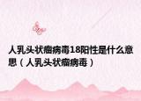 人乳頭狀瘤病毒18陽性是什么意思（人乳頭狀瘤病毒）