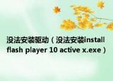 沒法安裝驅(qū)動（沒法安裝install flash player 10 active x.exe）