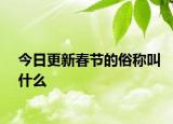今日更新春節(jié)的俗稱(chēng)叫什么