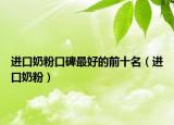 進(jìn)口奶粉口碑最好的前十名（進(jìn)口奶粉）