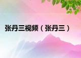 張丹三視頻（張丹三）