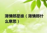薄情郎是誰（薄情郎什么意思）