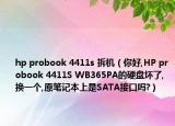 hp probook 4411s 拆機(jī)（你好,HP probook 4411S WB365PA的硬盤壞了,換一個,原筆記本上是SATA接口嗎?）