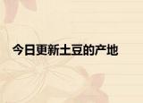 今日更新土豆的產(chǎn)地