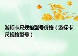 游標(biāo)卡尺規(guī)格型號價格（游標(biāo)卡尺規(guī)格型號）