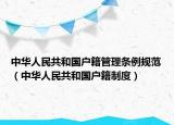 中華人民共和國戶籍管理?xiàng)l例規(guī)范（中華人民共和國戶籍制度）