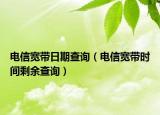 電信寬帶日期查詢（電信寬帶時間剩余查詢）