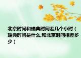 北京時間和瑞典時間差幾個小時（瑞典時間是什么,和北京時間相差多少）