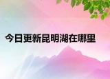 今日更新昆明湖在哪里
