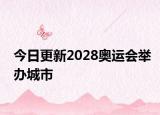 今日更新2028奧運(yùn)會(huì)舉辦城市