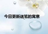 今日更新送筆的寓意