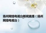 揚州網(wǎng)絡電視臺新聞直播（揚州網(wǎng)絡電視臺）