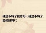 硬盤不轉(zhuǎn)了能修嗎（硬盤不轉(zhuǎn)了,能修好嗎?）