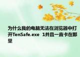 為什么我的電腦無(wú)法在瀏覽器中打開TenSafe.exe  1并且一直卡在那里