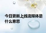 今日更新上線流媒體是什么意思