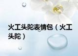 火工頭陀表情包（火工頭陀）