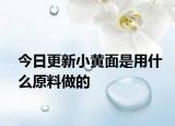 今日更新小黃面是用什么原料做的