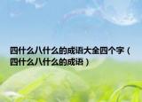 四什么八什么的成語(yǔ)大全四個(gè)字（四什么八什么的成語(yǔ)）
