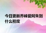 今日更新喬峰愛(ài)阿朱到什么程度