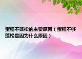 蛋糕不蓬松的主要原因（蛋糕不夠蓬松是因為什么原因）