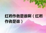 紅巖作者是誰?。t巖作者是誰）