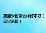 嘉寶米粉怎么樣好不好（嘉寶米粉）