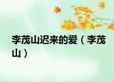 李茂山遲來(lái)的愛(ài)（李茂山）