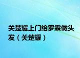 關楚耀上門給羅霖做頭發(fā)（關楚耀）