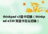 thinkpad s3顯卡切換（thinkpad e330 雙顯卡怎么切換）
