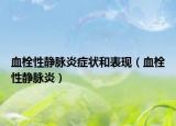 血栓性靜脈炎癥狀和表現(xiàn)（血栓性靜脈炎）