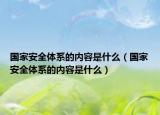 國家安全體系的內(nèi)容是什么（國家安全體系的內(nèi)容是什么）