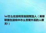 lol怎么在游戲里面回復別人（英雄聯(lián)盟在游戲中怎么答復外面的人聊天!）