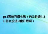 ps3系統(tǒng)升級失敗（PS3升級4.31,怎么沒法U盤升級?。? /></span></a>
                        <h2><a href=