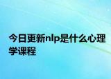 今日更新nlp是什么心理學課程