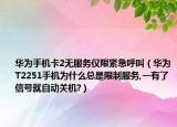 華為手機卡2無服務僅限緊急呼叫（華為T2251手機為什么總是限制服務,一有了信號就自動關機?）